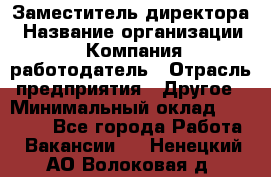 Заместитель директора › Название организации ­ Компания-работодатель › Отрасль предприятия ­ Другое › Минимальный оклад ­ 25 000 - Все города Работа » Вакансии   . Ненецкий АО,Волоковая д.